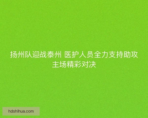 扬州队迎战泰州 医护人员全力支持助攻主场精彩对决