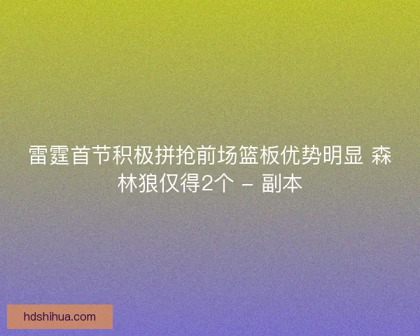雷霆首节积极拼抢前场篮板优势明显 森林狼仅得2个 - 副本