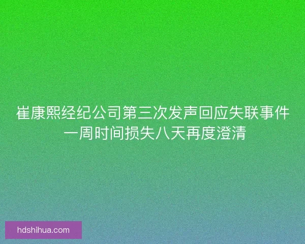 崔康熙经纪公司第三次发声回应失联事件 一周时间损失八天再度澄清
