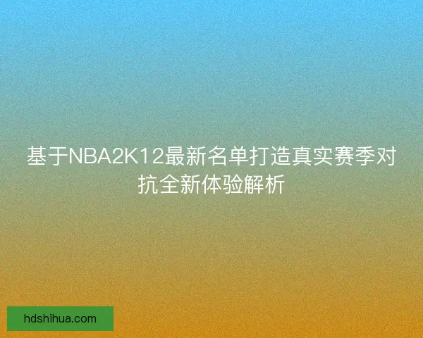 基于NBA2K12最新名单打造真实赛季对抗全新体验解析