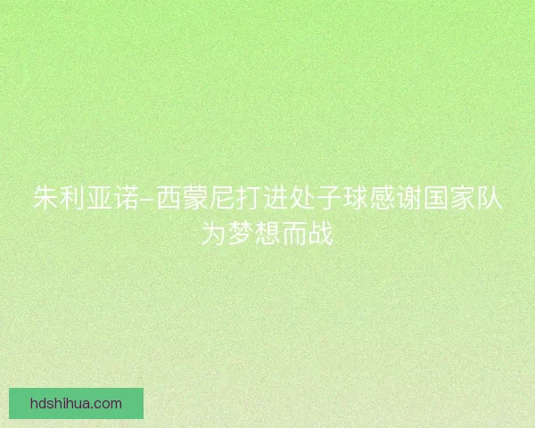 朱利亚诺-西蒙尼打进处子球感谢国家队为梦想而战