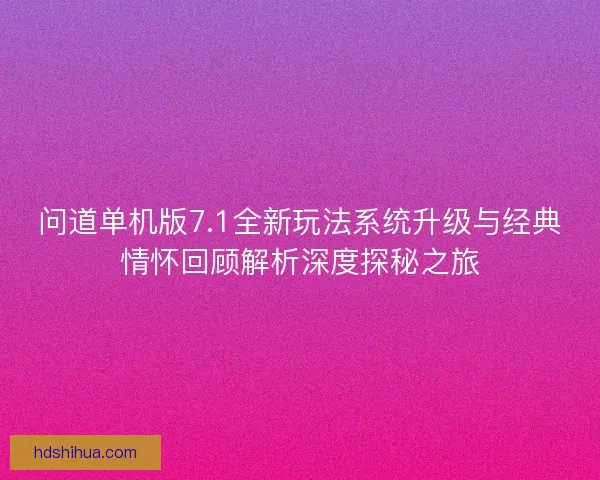 问道单机版7.1全新玩法系统升级与经典情怀回顾解析深度探秘之旅