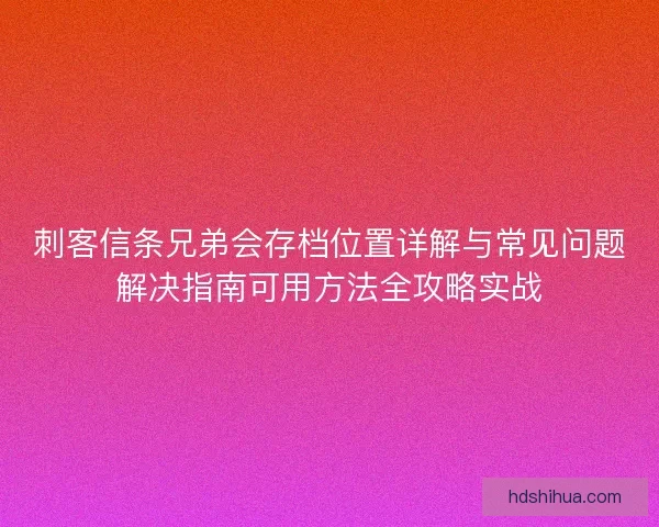 刺客信条兄弟会存档位置详解与常见问题解决指南可用方法全攻略实战