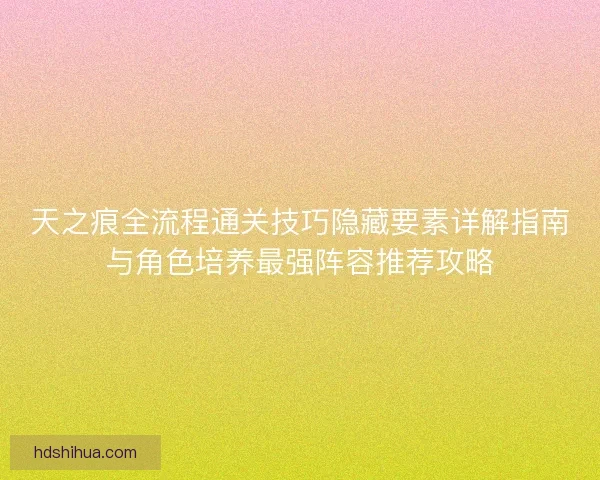 天之痕全流程通关技巧隐藏要素详解指南与角色培养最强阵容推荐攻略